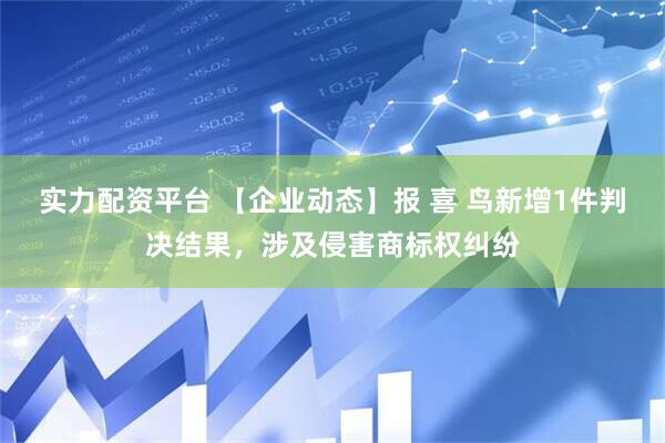 实力配资平台 【企业动态】报 喜 鸟新增1件判决结果，涉及侵害商标权纠纷