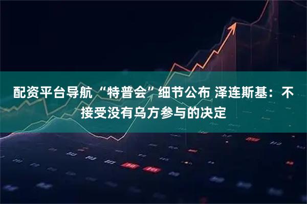 配资平台导航 “特普会”细节公布 泽连斯基：不接受没有乌方参与的决定