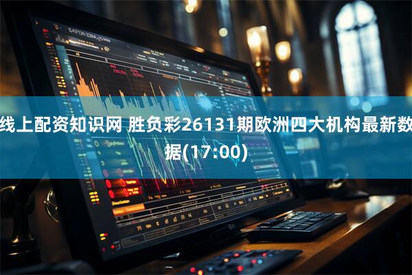 线上配资知识网 胜负彩26131期欧洲四大机构最新数据(17:00)