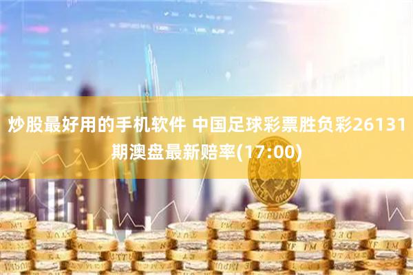炒股最好用的手机软件 中国足球彩票胜负彩26131期澳盘最新赔率(17:00)